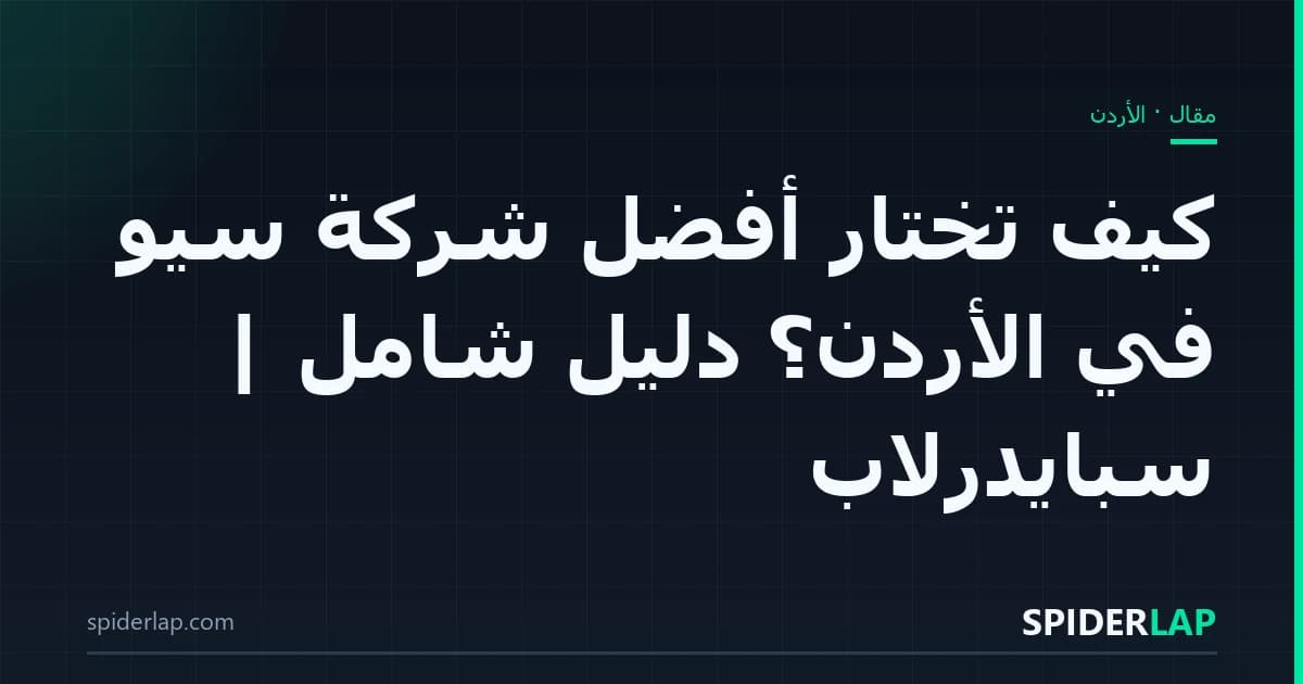 كيف تختار أفضل شركة سيو في الأردن؟ دليل شامل | سبايدرلاب