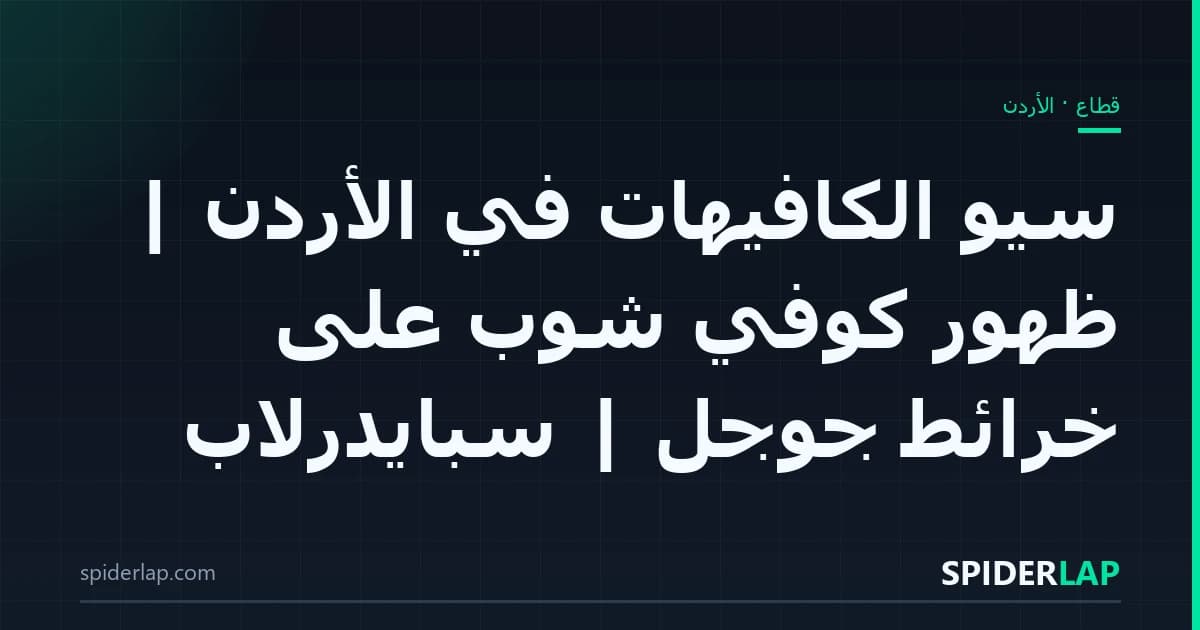 سيو الكافيهات في الأردن | ظهور كوفي شوب على خرائط جوجل | سبايدرلاب