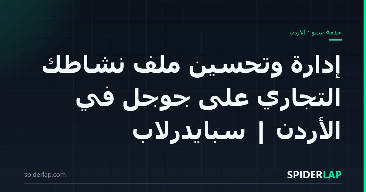 إدارة وتحسين ملف نشاطك التجاري على جوجل في الأردن | سبايدرلاب