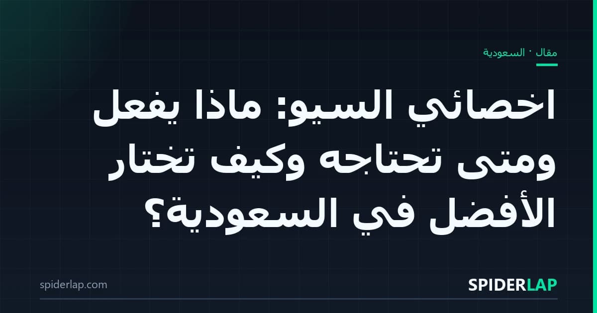 اخصائي السيو: ماذا يفعل ومتى تحتاجه وكيف تختار الأفضل في السعودية؟