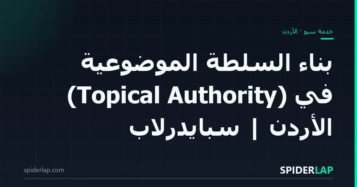 بناء السلطة الموضوعية (Topical Authority) في الأردن | سبايدرلاب